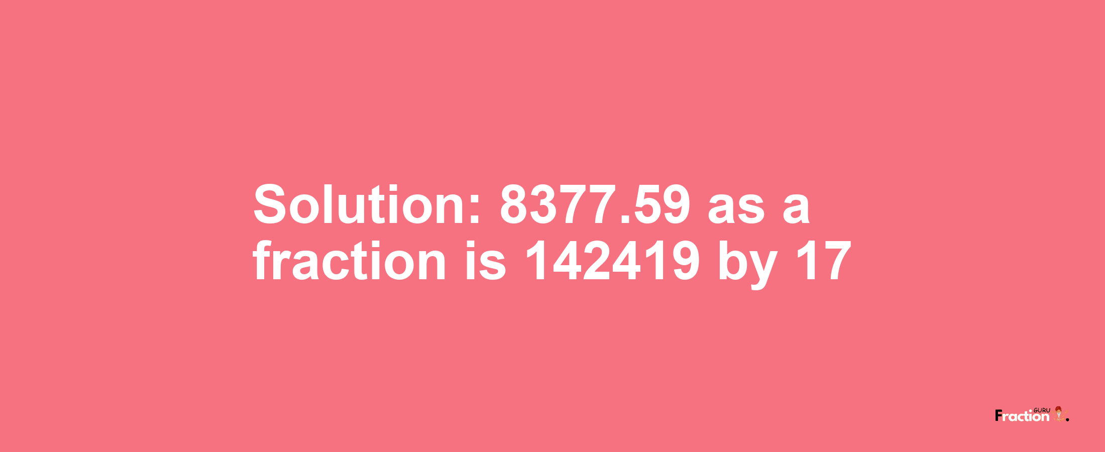 Solution:8377.59 as a fraction is 142419/17